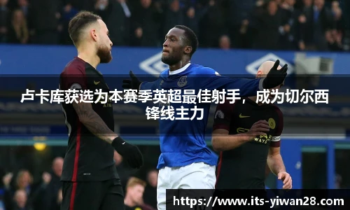 卢卡库获选为本赛季英超最佳射手，成为切尔西锋线主力