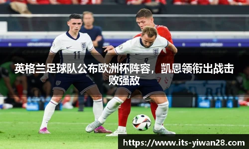 英格兰足球队公布欧洲杯阵容，凯恩领衔出战击败强敌