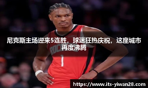 尼克斯主场迎来5连胜，球迷狂热庆祝，这座城市再度沸腾