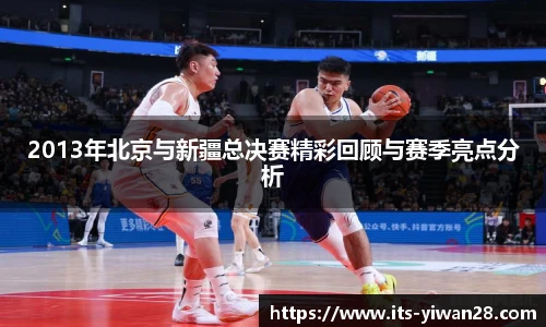 2013年北京与新疆总决赛精彩回顾与赛季亮点分析