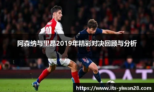 阿森纳与里昂2019年精彩对决回顾与分析
