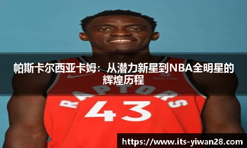 帕斯卡尔西亚卡姆：从潜力新星到NBA全明星的辉煌历程