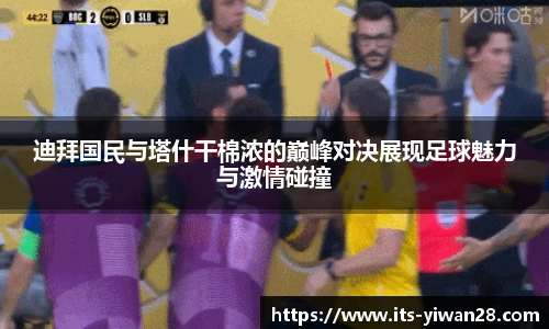 迪拜国民与塔什干棉浓的巅峰对决展现足球魅力与激情碰撞