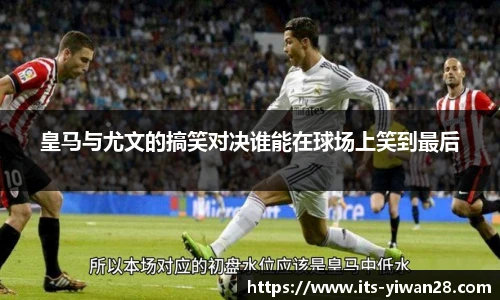 皇马与尤文的搞笑对决谁能在球场上笑到最后