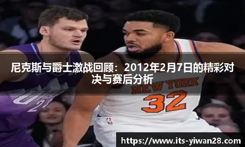 尼克斯与爵士激战回顾：2012年2月7日的精彩对决与赛后分析