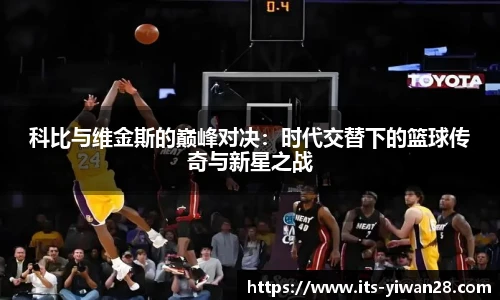 科比与维金斯的巅峰对决：时代交替下的篮球传奇与新星之战