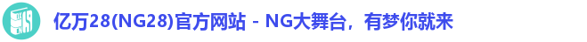 亿万28(NG28)官方网站 - NG大舞台，有梦你就来
